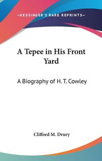 Cover image for A Tepee in His Front Yard: A Biography of H. T. Cowley