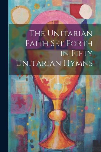 Cover image for The Unitarian Faith set Forth in Fifty Unitarian Hymns