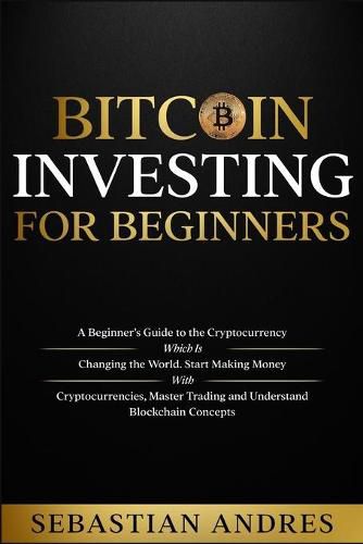 Cover image for Bitcoin investing for beginners: A Beginner's Guide to the Cryptocurrency Which Is Changing the World. Make Money with Cryptocurrencies, Master Trading and Understand Blockchain Concepts