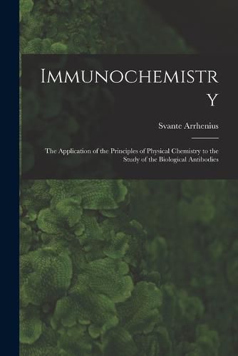 Cover image for Immunochemistry; the Application of the Principles of Physical Chemistry to the Study of the Biological Antibodies