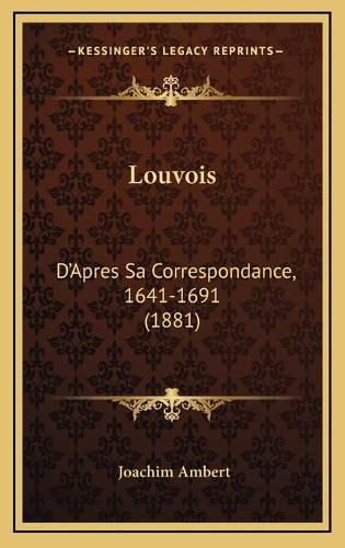 Louvois: D'Apres Sa Correspondance, 1641-1691 (1881)