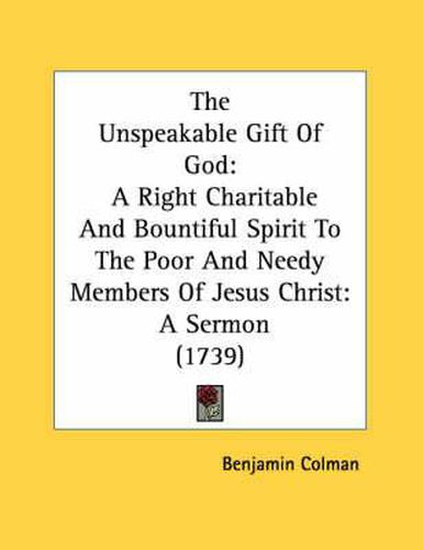 The Unspeakable Gift of God: A Right Charitable and Bountiful Spirit to the Poor and Needy Members of Jesus Christ: A Sermon (1739)