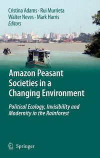 Cover image for Amazon Peasant Societies in a Changing Environment: Political Ecology, Invisibility and Modernity in the Rainforest