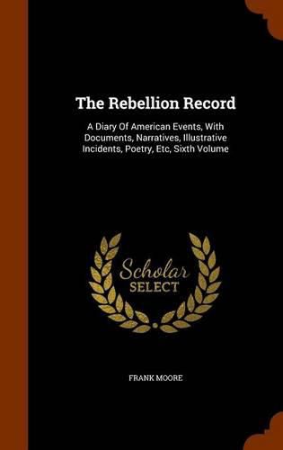 Cover image for The Rebellion Record: A Diary of American Events, with Documents, Narratives, Illustrative Incidents, Poetry, Etc, Sixth Volume