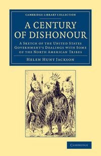 Cover image for A Century of Dishonour: A Sketch of the United States Government's Dealings with Some of the North American Tribes