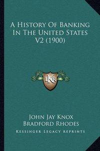 Cover image for A History of Banking in the United States V2 (1900)