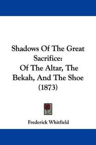 Cover image for Shadows of the Great Sacrifice: Of the Altar, the Bekah, and the Shoe (1873)