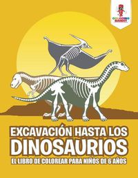 Cover image for Excavacion Hasta Los Dinosaurios: El Libro De Colorear Para Ninos De 6 Anos