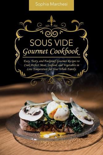 Cover image for Sous Vide Gourmet Cookbook: Easy, Tasty, and Foolproof Gourmet Recipes to Cook Perfect Meat, Seafood, and Vegetables in Low Temperature for Your Whole Family.