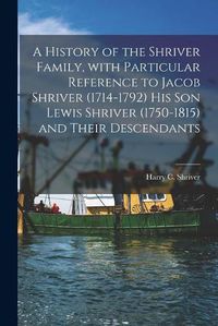 Cover image for A History of the Shriver Family, With Particular Reference to Jacob Shriver (1714-1792) His Son Lewis Shriver (1750-1815) and Their Descendants