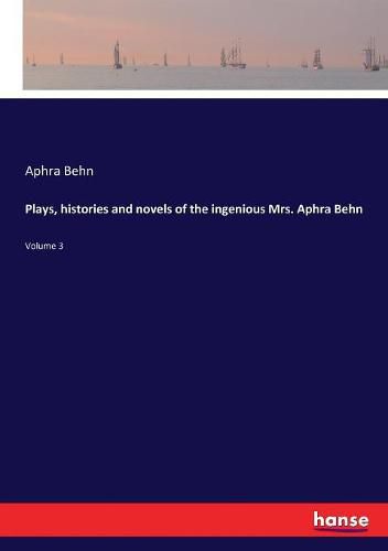 Cover image for Plays, histories and novels of the ingenious Mrs. Aphra Behn: Volume 3