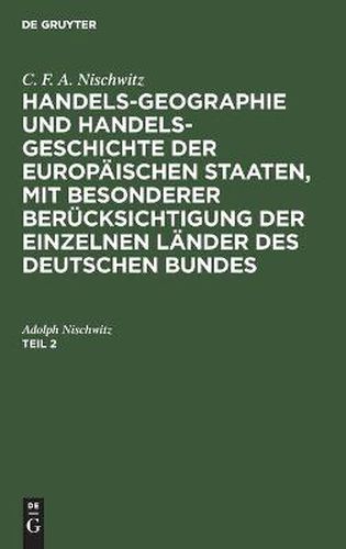 Cover image for C. F. A. Nischwitz: Handels-Geographie Und Handels-Geschichte Der Europaischen Staaten, Mit Besonderer Berucksichtigung Der Einzelnen Lander Des Deutschen Bundes. Teil 2