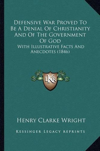 Defensive War Proved to Be a Denial of Christianity and of the Government of God: With Illustrative Facts and Anecdotes (1846)