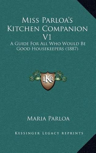 Cover image for Miss Parloa's Kitchen Companion V1: A Guide for All Who Would Be Good Housekeepers (1887)