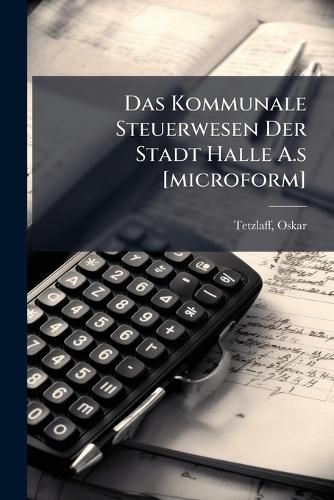 Cover image for Das Kommunale Steuerwesen Der Stadt Halle A.S [Microform]