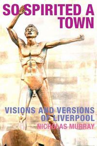 Cover image for So Spirited a Town: Visions and Versions of Liverpool