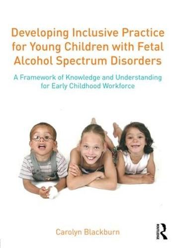 Cover image for Developing Inclusive Practice for Young Children with Fetal Alcohol Spectrum Disorders: A Framework of Knowledge and Understanding for the Early Childhood Workforce