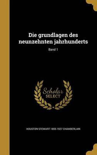 Die Grundlagen Des Neunzehnten Jahrhunderts; Band 1