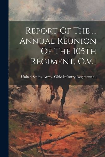 Cover image for Report Of The ... Annual Reunion Of The 105th Regiment, O.v.i