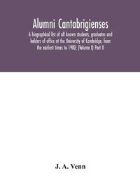 Cover image for Alumni cantabrigienses; a biographical list of all known students, graduates and holders of office at the University of Cambridge, from the earliest times to 1900; (Volume I) Part II