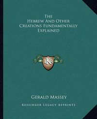 Cover image for The Hebrew and Other Creations Fundamentally Explained