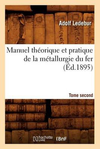 Cover image for Manuel Theorique Et Pratique de la Metallurgie Du Fer. Tome Second (Ed.1895)