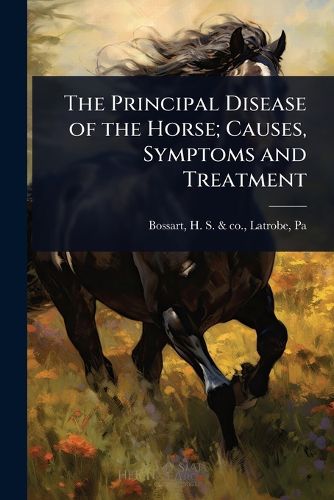 Cover image for The Principal Disease of the Horse; Causes, Symptoms and Treatment