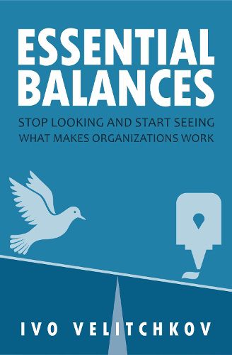 Cover image for Essential Balances: Stop Looking and Start Seeing What Makes Organizations Work