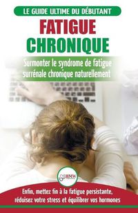 Cover image for Fatigue Chronique: Guide du syndrome de fatigue chronique des glandes surrenales - Restaurer naturellement les hormones, le stress et l'energie (Livre ... Fatigue Reset French Book) (French Edition)