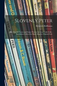 Cover image for Slovenly Peter: or, Cheerful Stories and Funny Pictures for Good Little Folks; Illustrations Colored by Hand After the Original Style