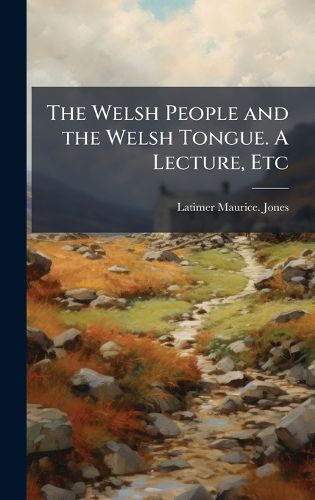 Cover image for The Welsh People and the Welsh Tongue. A Lecture, Etc