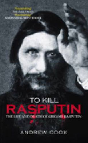 To Kill Rasputin: The Life and Death of Grigori Rasputin