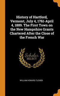 Cover image for History of Hartford, Vermont, July 4, 1761-April 4, 1889. the First Town on the New Hampshire Grants Chartered After the Close of the French War