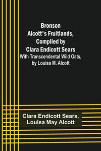 Cover image for Bronson Alcott's Fruitlands, compiled by Clara Endicott Sears; With Transcendental Wild Oats, by Louisa M. Alcott