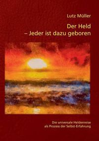 Cover image for Der Held - Jeder ist dazu geboren: Die universale Heldenreise als Prozess der Selbst-Erfahrung