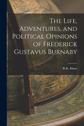 Cover image for The Life, Adventures, and Political Opinions of Frederick Gustavus Burnaby