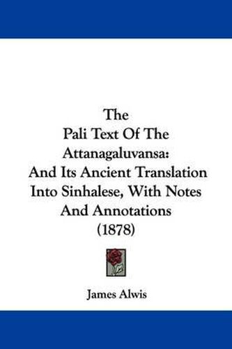 Cover image for The Pali Text of the Attanagaluvansa: And Its Ancient Translation Into Sinhalese, with Notes and Annotations (1878)