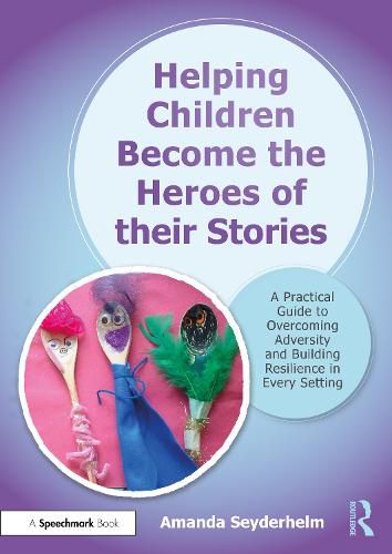 Cover image for Helping Children Become the Heroes of their Stories: A Practical Guide to Overcoming Adversity and Building Resilience in Every Setting