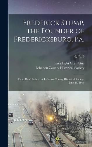 Cover image for Frederick Stump, the Founder of Fredericksburg, Pa.: Paper Read Before the Lebanon County Historical Society, June 26, 1914; 6, no. 9