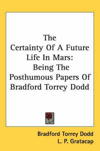 Cover image for The Certainty of a Future Life in Mars: Being the Posthumous Papers of Bradford Torrey Dodd