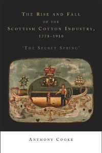 Cover image for The Rise and Fall of the Scottish Cotton Industry, 1778-1914: 'the Secret Spring