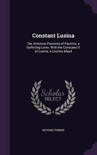 Constant Lusina: The Amorous Passions of Paurinio, a Surfeiting Lover, with the Constanci E of Lusina, a Country Mayd