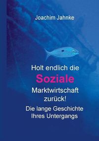 Cover image for Holt endlich die Soziale Marktwirtschaft zuruck!: Die lange Geschichte ihres Untergangs