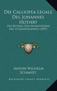 Cover image for Die Calliopea Legale Des Johannes Hothby: Ein Beitrag Zur Musiktheorie Des 15 Jahrhunderts (1897)