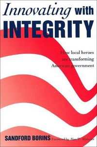 Cover image for Innovating with Integrity: How Local Heroes Are Transforming American Government