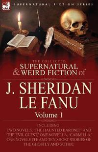 Cover image for The Collected Supernatural and Weird Fiction of J. Sheridan Le Fanu: Volume 1-Including Two Novels, 'The Haunted Baronet' and 'The Evil Guest, ' One N