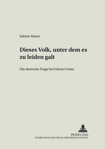 Dieses Volk, Unter Dem Es Zu Leiden Galt: Die Deutsche Frage Bei Guenter Grass