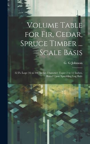 Cover image for Volume Table for Fir, Cedar, Spruce Timber ... Scale Basis
