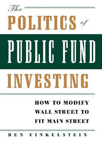 Cover image for The Politics of Public Fund Investing: How to Modify Wall Street to Fit Main Street