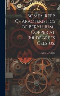 Cover image for Some Creep Characteristics of Beryllium-copper at 300degrees Celsius.